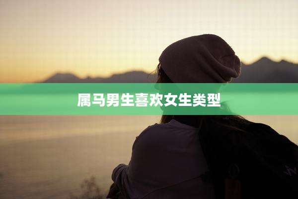 属马男生喜欢女生类型