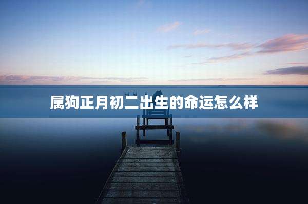 属狗正月初二出生的命运怎么样