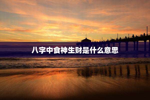 八字中食神生财是什么意思