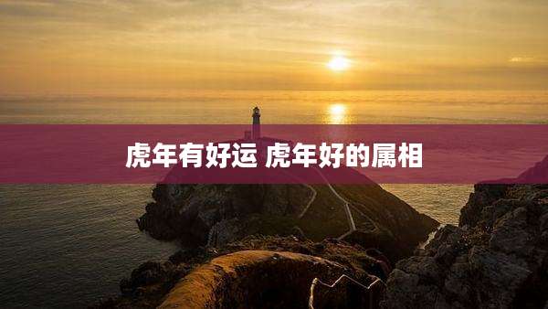 虎年有好运 虎年好的属相