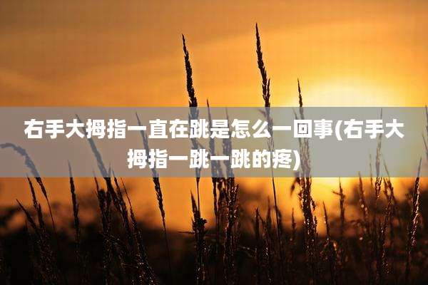 右手大拇指一直在跳是怎么一回事(右手大拇指一跳一跳的疼)