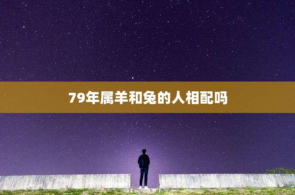 79年属羊和兔的人相配吗