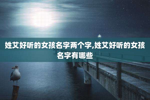 姓艾好听的女孩名字两个字,姓艾好听的女孩名字有哪些