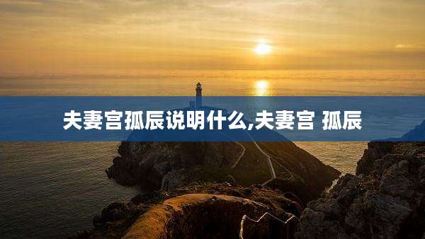 夫妻宫孤辰说明什么,夫妻宫 孤辰