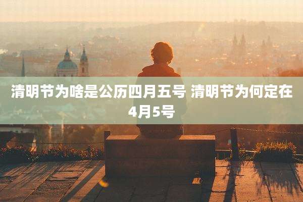 清明节为啥是公历四月五号 清明节为何定在4月5号