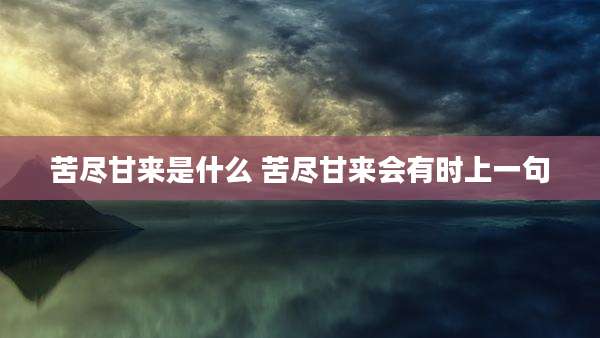苦尽甘来是什么 苦尽甘来会有时上一句