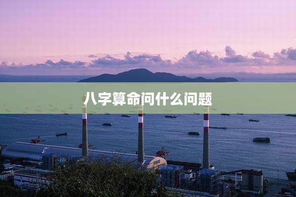 八字算命问什么问题