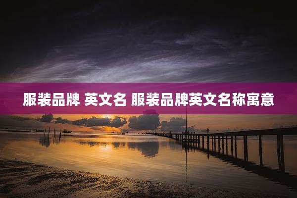 服装品牌 英文名 服装品牌英文名称寓意
