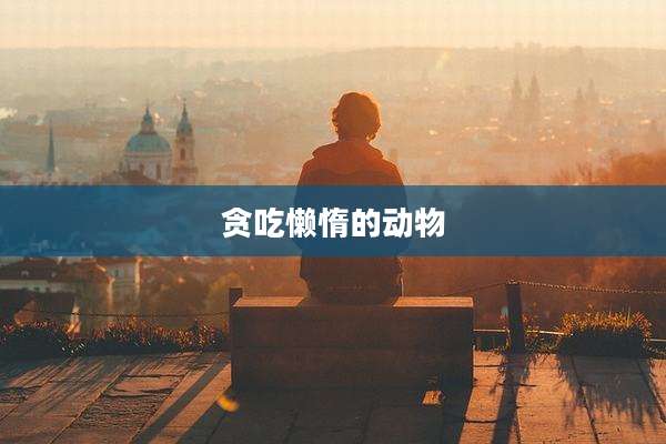 贪吃懒惰的动物