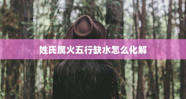 姓氏属火五行缺水怎么化解