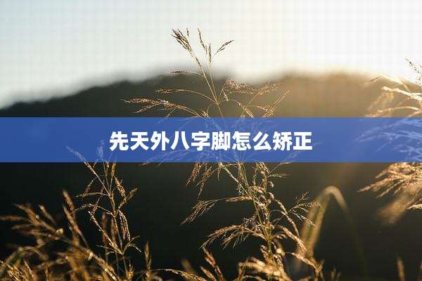 先天外八字脚怎么矫正