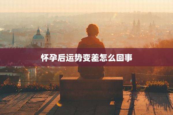 怀孕后运势变差怎么回事