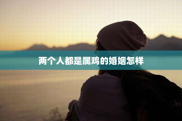 两个人都是属鸡的婚姻怎样