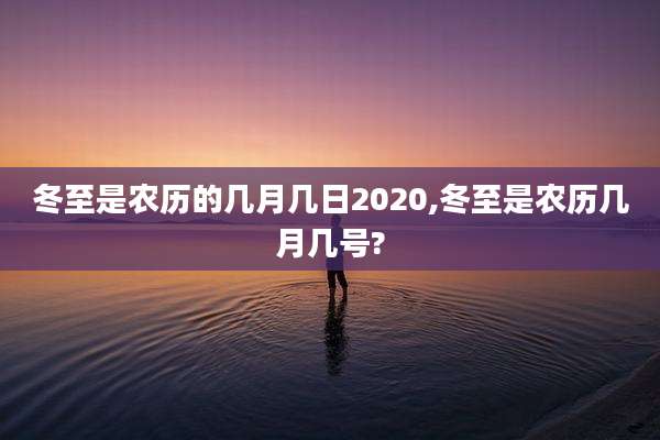冬至是农历的几月几日2020,冬至是农历几月几号?