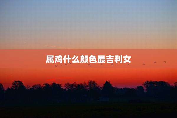 属鸡什么颜色最吉利女