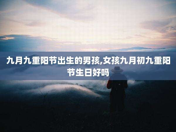 九月九重阳节出生的男孩,女孩九月初九重阳节生日好吗
