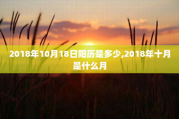 2018年10月18日阳历是多少,2018年十月是什么月