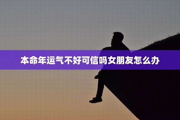 本命年运气不好可信吗女朋友怎么办