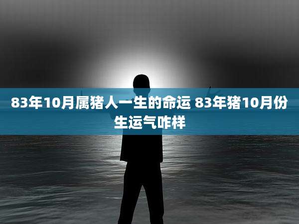 83年10月属猪人一生的命运 83年猪10月份生运气咋样