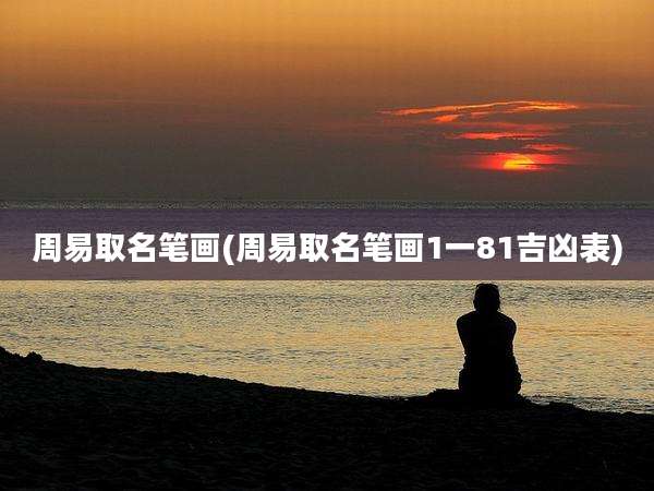 周易取名笔画(周易取名笔画1一81吉凶表)