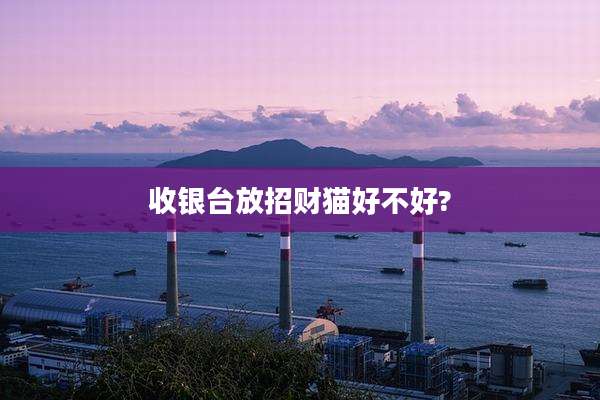 收银台放招财猫好不好?