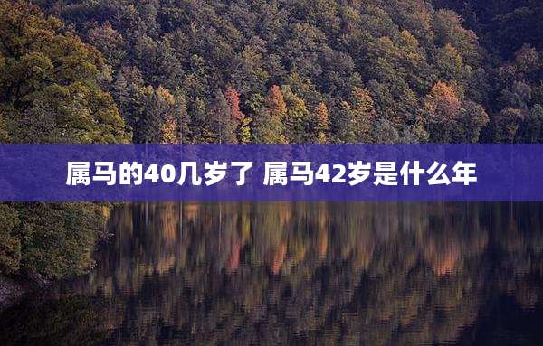 属马的40几岁了 属马42岁是什么年