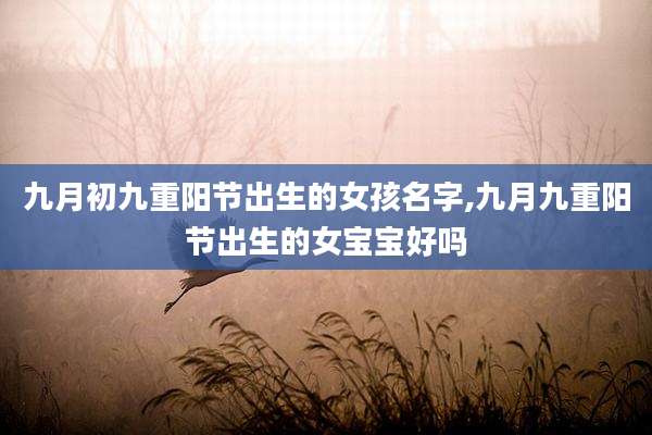 九月初九重阳节出生的女孩名字,九月九重阳节出生的女宝宝好吗