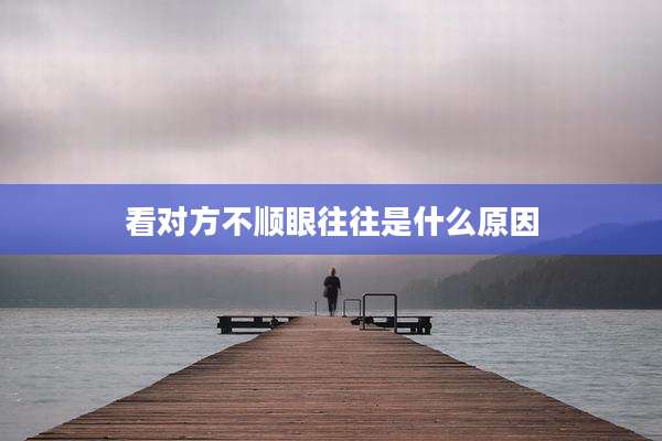 看对方不顺眼往往是什么原因
