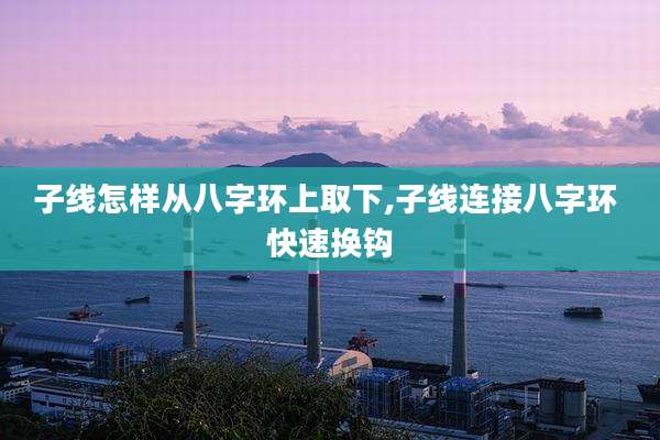 子线怎样从八字环上取下,子线连接八字环 快速换钩