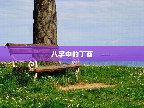 八字中的丁酉