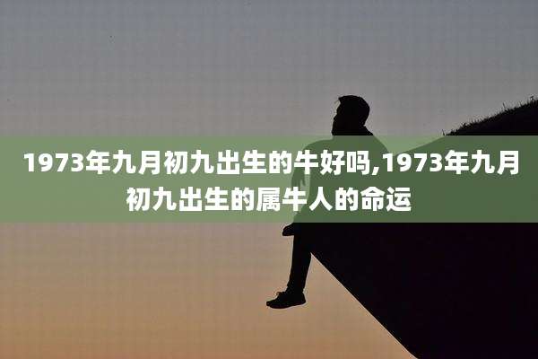 1973年九月初九出生的牛好吗,1973年九月初九出生的属牛人的命运