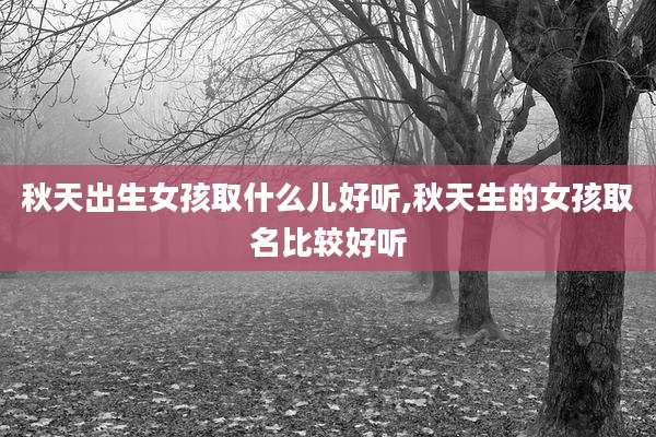秋天出生女孩取什么儿好听,秋天生的女孩取名比较好听
