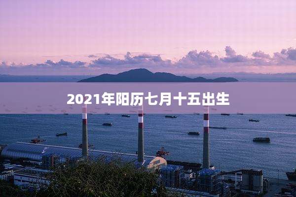 2021年阳历七月十五出生
