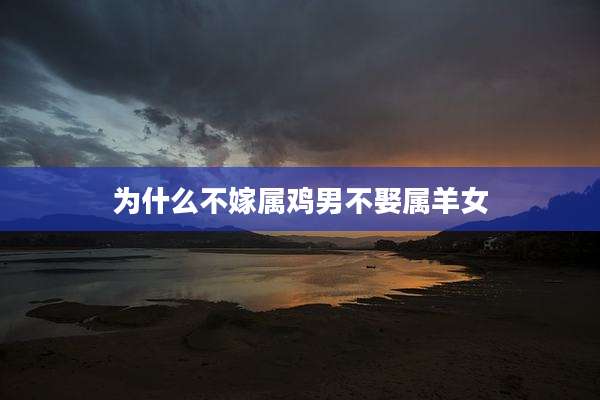 为什么不嫁属鸡男不娶属羊女