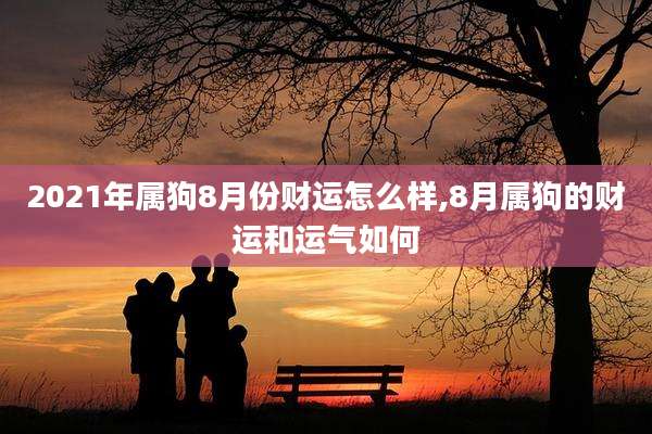 2021年属狗8月份财运怎么样,8月属狗的财运和运气如何