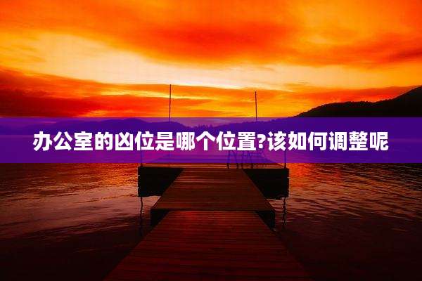 办公室的凶位是哪个位置?该如何调整呢