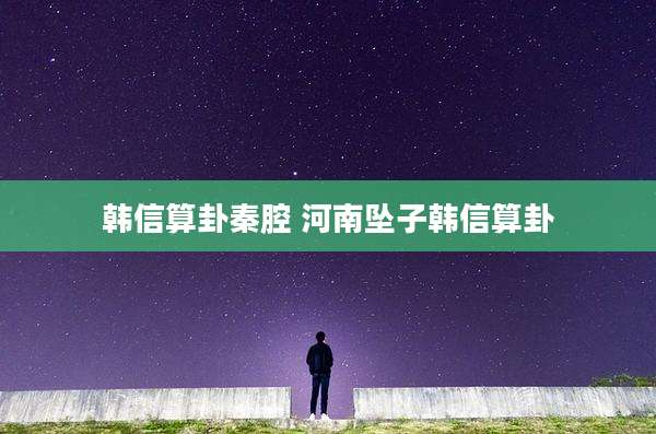 韩信算卦秦腔 河南坠子韩信算卦
