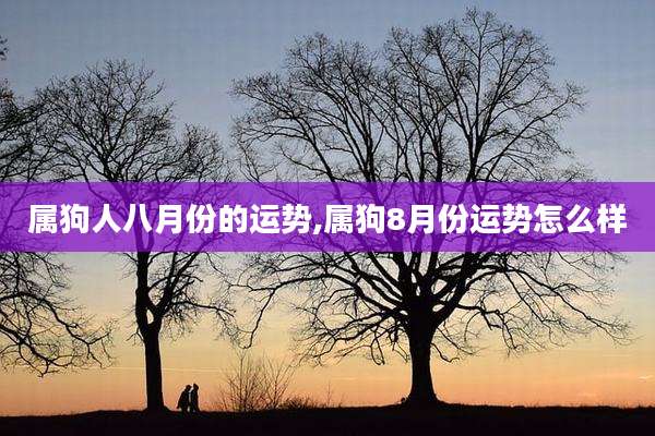 属狗人八月份的运势,属狗8月份运势怎么样
