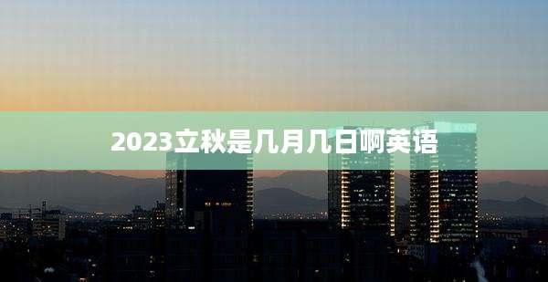 2023立秋是几月几日啊英语