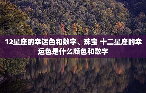 12星座的幸运色和数字、珠宝 十二星座的幸运色是什么颜色和数字