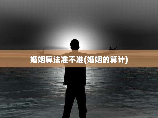 婚姻算法准不准(婚姻的算计)