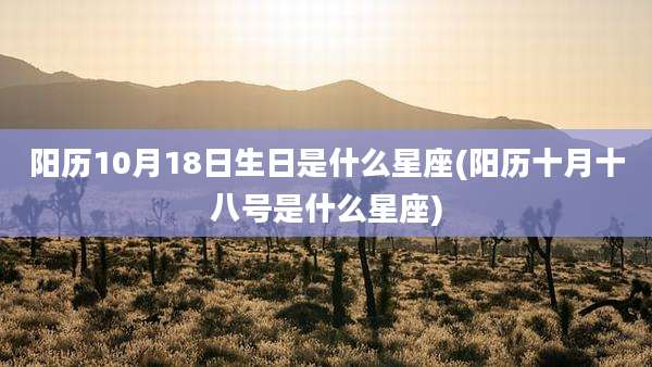 阳历10月18日生日是什么星座(阳历十月十八号是什么星座)