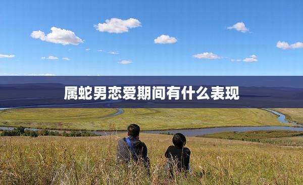 属蛇男恋爱期间有什么表现