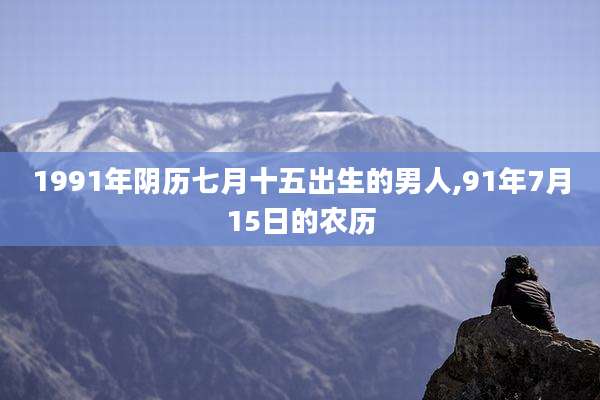 1991年阴历七月十五出生的男人,91年7月15日的农历