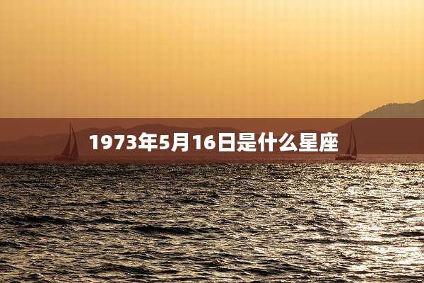1973年5月16日是什么星座