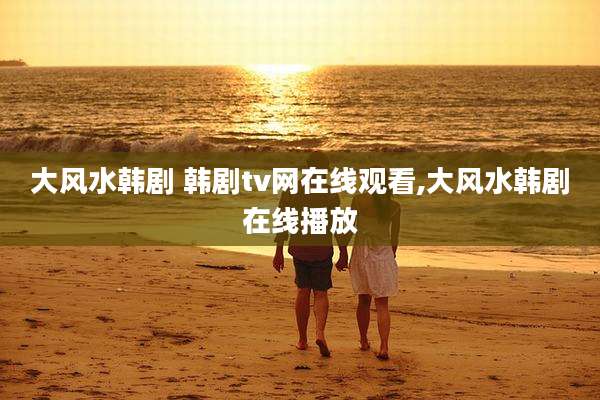 大风水韩剧 韩剧tv网在线观看,大风水韩剧在线播放