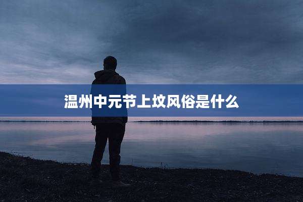 温州中元节上坟风俗是什么
