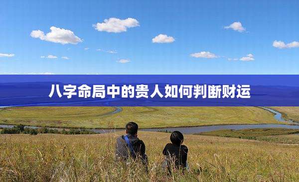 八字命局中的贵人如何判断财运