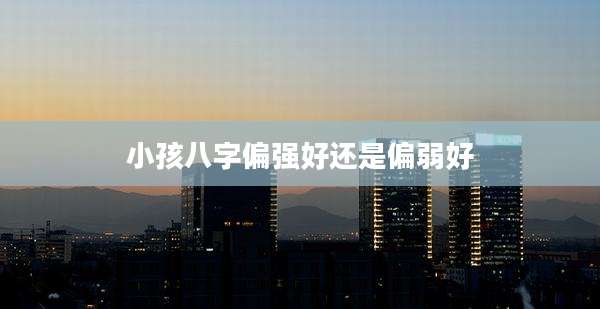 小孩八字偏强好还是偏弱好