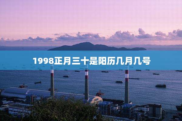 1998正月三十是阳历几月几号